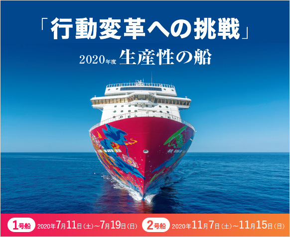 「行動変革への挑戦」 2020年度生産性の船 1号船 2020年7月11日(土)~7月19日(日) 2号船 2020年11月7日(土)~11月15日(日)